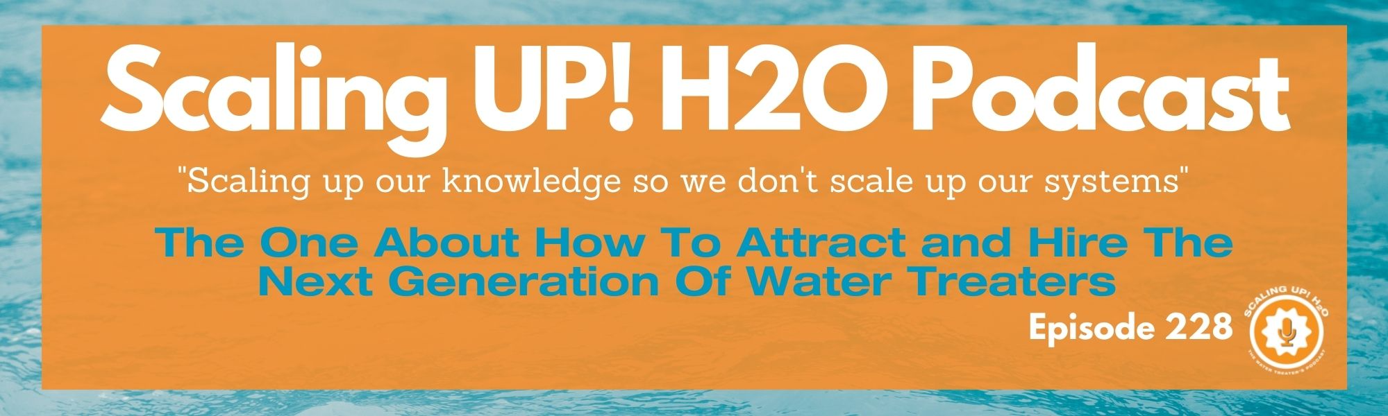 228 The One About How To Attract and Hire The Next Generation Of Water Treaters - Scaling UP! H2O