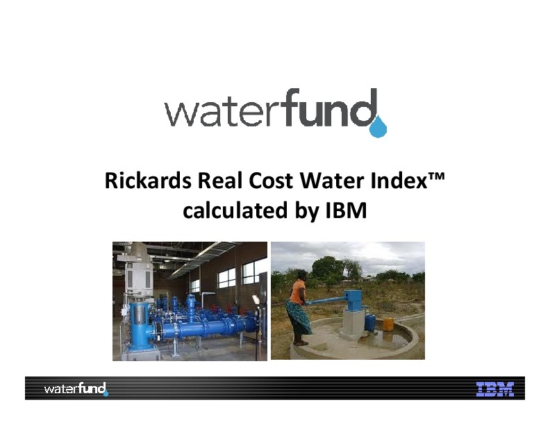 Water Cost Index IBM and Waterfund LLC are collaborating to create a global water cost index, with a view to enabling risk to be underwritten fo...