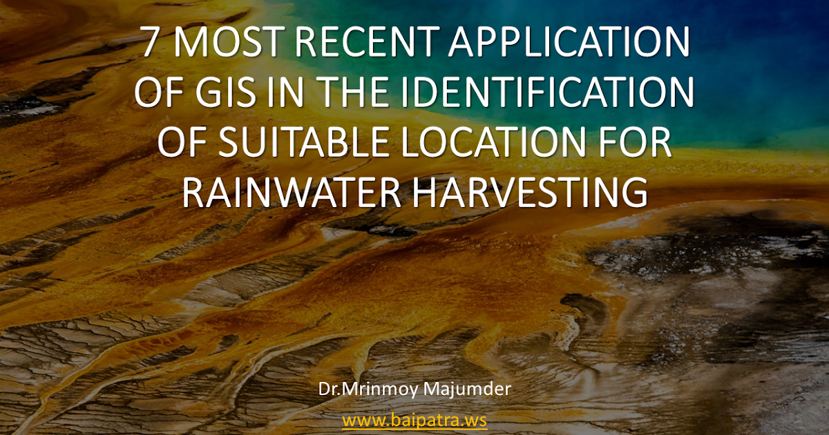 Seven most recent application of GIS in selection of suitable location for rain water harvesting