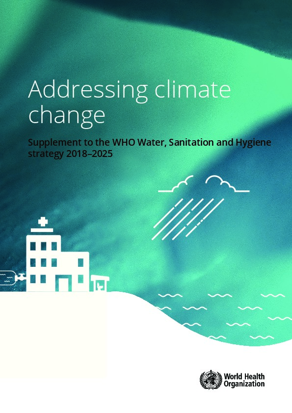 Addressing climate change: supplement to the WHO water, sanitation and hygiene strategy 2018-2025